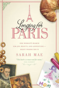 Title: Longing for Paris: One Woman's Search for Joy, Beauty and Adventure--Right Where She Is, Author: Sarah Mae
