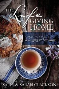 Title: The Lifegiving Home: Creating a Place of Belonging and Becoming, Author: Sally Clarkson