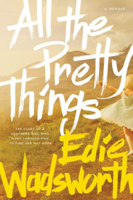 Title: All the Pretty Things: The Story of a Southern Girl Who Went through Fire to Find Her Way Home, Author: Edie Wadsworth