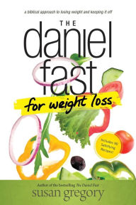 Title: The Daniel Fast for Weight Loss: A Biblical Approach to Losing Weight and Keeping It Off, Author: Susan Gregory