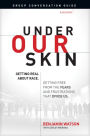 Under Our Skin Group Conversation Guide: Getting Real about Race. Getting Free from the Fears and Frustrations That Divide Us.