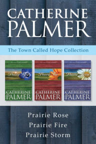 Title: The Town Called Hope Collection: Prairie Rose / Prairie Fire / Prairie Storm, Author: Catherine Palmer