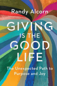 Title: Giving Is the Good Life: The Unexpected Path to Purpose and Joy, Author: Randy Alcorn