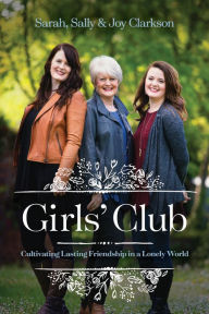 Title: Girls' Club: Cultivating Lasting Friendship in a Lonely World, Author: Sally Clarkson