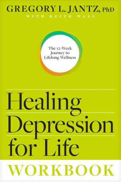 Healing Depression for Life Workbook: The 12-Week Journey to Lifelong Wellness