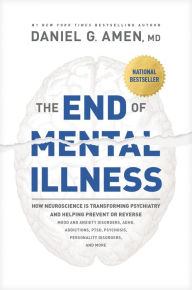 Title: The End of Mental Illness: How Neuroscience Is Transforming Psychiatry and Helping Prevent or Reverse Mood and Anxiety Disorders, ADHD, Addictions, PTSD, Psychosis, Personality Disorders, and More, Author: MD Amen