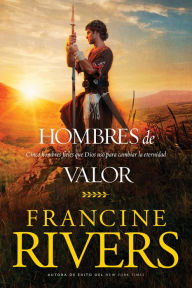 Title: Hombres de valor: Cinco hombres fieles que Dios usó para cambiar la eternidad, Author: Francine Rivers