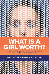Epub books free download for mobile What Is a Girl Worth?: My Story of Breaking the Silence and Exposing the Truth about Larry Nassar and USA Gymnastics (English literature) by Rachael Denhollander ePub RTF PDB 9781496441331