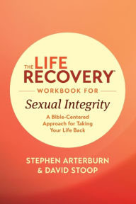 Title: The Life Recovery Workbook for Sexual Integrity: A Bible-Centered Approach for Taking Your Life Back, Author: Stephen Arterburn M. ED.