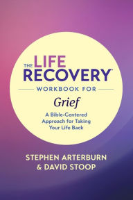 Title: The Life Recovery Workbook for Grief: A Bible-Centered Approach for Taking Your Life Back, Author: Stephen Arterburn M. ED.