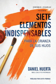 Title: Siete elementos indispensables para la crianza de sus hijos, Author: Daniel P. Huerta