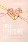 A Love-Stretched Life: Stories on Wrangling Hope, Embracing the Unexpected, and Discovering the Meaning of Family