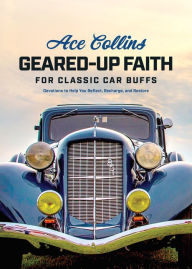 Title: Geared-Up Faith for Classic Car Buffs: Devotions to Help You Reflect, Recharge, and Restore, Author: Ace Collins
