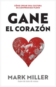 Title: Gane el corazón: Cómo crear una cultura de compromiso pleno, Author: Mark Miller