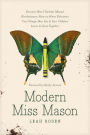 Modern Miss Mason: Discover How Charlotte Mason's Revolutionary Ideas on Home Education Can Change How You and Your Children Learn and Grow Together