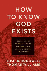 Title: How to Know God Exists: Solid Reasons to Believe in God, Discover Truth, and Find Meaning in Your Life, Author: Josh D. McDowell