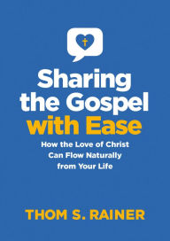 Title: Sharing the Gospel with Ease: How the Love of Christ Can Flow Naturally from Your Life, Author: Thom S. Rainer