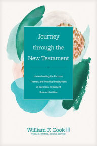 Title: Journey through the New Testament: Understanding the Purpose, Themes, and Practical Implications of Each New Testament Book of the Bible, Author: William F. Cook III
