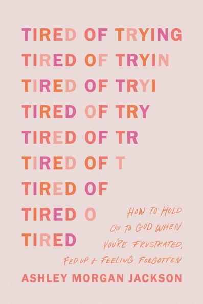 Tired of Trying: How to Hold On to God When You're Frustrated, Fed Up, and Feeling Forgotten