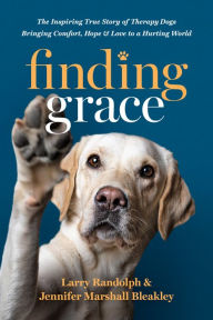 Title: Finding Grace: The Inspiring True Story of Therapy Dogs Bringing Comfort, Hope, and Love to a Hurting World, Author: Larry Randolph