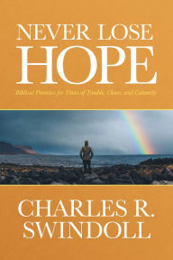 Title: Never Lose Hope: Biblical Promises for Times of Trouble, Chaos, and Calamity, Author: Charles R. Swindoll