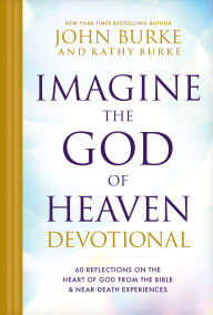 Title: Imagine the God of Heaven Devotional: 60 Reflections on the Heart of God from the Bible and Near-Death Experiences, Author: John Burke