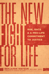 Title: The New Fight for Life: Roe, Race, and a Pro-Life Commitment to Justice, Author: Benjamin Watson