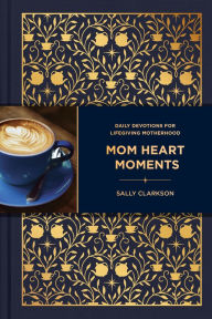 Title: Mom Heart Moments: Daily Devotions for Lifegiving Motherhood, Author: Sally Clarkson