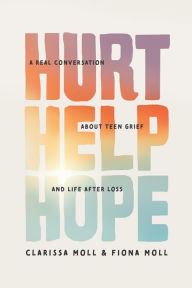 Title: Hurt Help Hope: A Real Conversation about Teen Grief and Life after Loss, Author: Clarissa Moll