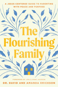 Title: The Flourishing Family: A Jesus-Centered Guide to Parenting with Peace and Purpose, Author: Dr. David Erickson