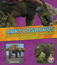 Title: Ankylosaurus and Other Armored Dinosaurs: The Need-to-Know Facts, Author: Kathryn Clay