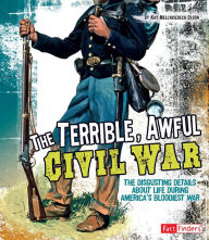 Title: The Terrible, Awful Civil War: The Disgusting Details About Life During America's Bloodiest War, Author: Kay Melchisedech Olson