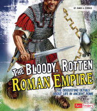 Title: The Bloody, Rotten Roman Empire: The Disgusting Details About Life in Ancient Rome, Author: James A. Corrick III