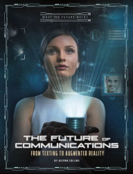 Title: The Future of Communications: From Texting to Augmented Reality, Author: Ailynn Collins