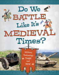 Title: Do We Battle Like It's Medieval Times?: Military Technology Then and Now, Author: Megan Cooley Peterson