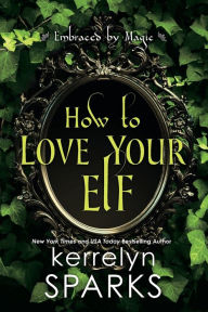 Title: How to Love Your Elf: A Hilarious Fantasy Romance, Author: Kerrelyn Sparks