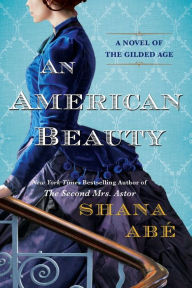 Title: An American Beauty: A Novel of the Gilded Age Inspired by the True Story of Arabella Huntington Who Became the Richest Woman in the Country, Author: Shana Abé