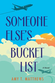 Title: Someone Else's Bucket List: A Moving and Unforgettable Novel of Love and Loss, Author: Amy T. Matthews