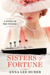Title: Sisters of Fortune: A Riveting Historical Novel of the Titanic Based on True History, Author: Anna Lee Huber