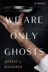 Title: We Are Only Ghosts: A Remarkable Novel of Survival in the Wake of WWII, Author: Jeffrey L. Richards
