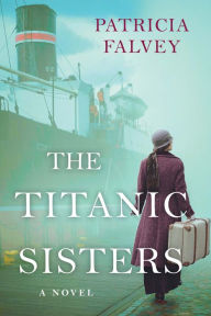 Title: The Titanic Sisters: A Riveting Story of Strength and Family, Author: Patricia Falvey