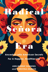 Title: Radical Señora Era: Ancestral Latin American Secrets for a Happier, Healthier Life, Author: Christina Kelmon