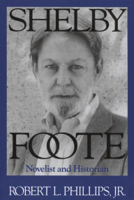 Title: Shelby Foote: Novelist and Historian, Author: Robert L. Phillips Jr.