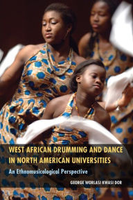 Title: West African Drumming and Dance in North American Universities: An Ethnomusicological Perspective, Author: George Worlasi Kwasi Dor