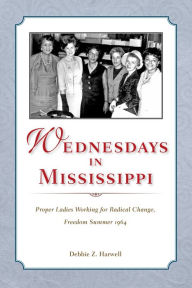 Title: Wednesdays in Mississippi: Proper Ladies Working for Radical Change, Freedom Summer 1964, Author: Debbie Z. Harwell