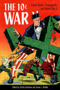 Title: The 10 Cent War: Comic Books, Propaganda, and World War II, Author: Trischa Goodnow
