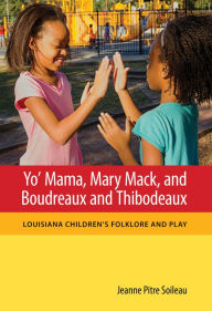 Title: Yo' Mama, Mary Mack, and Boudreaux and Thibodeaux: Louisiana Children's Folklore and Play, Author: Jeanne Pitre Soileau