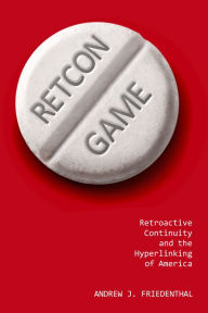 Title: Retcon Game: Retroactive Continuity and the Hyperlinking of America, Author: Andrew J. Friedenthal