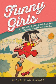 Title: Funny Girls: Guffaws, Guts, and Gender in Classic American Comics, Author: Michelle Ann Abate