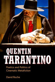Title: Quentin Tarantino: Poetics and Politics of Cinematic Metafiction, Author: David Roche